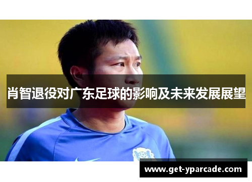 肖智退役对广东足球的影响及未来发展展望