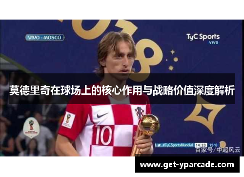 莫德里奇在球场上的核心作用与战略价值深度解析