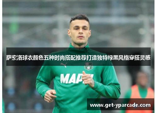 萨索洛球衣颜色五种时尚搭配推荐打造独特绿黑风格穿搭灵感