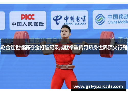 赵金红世锦赛夺金打破纪录成就举重传奇跻身世界顶尖行列