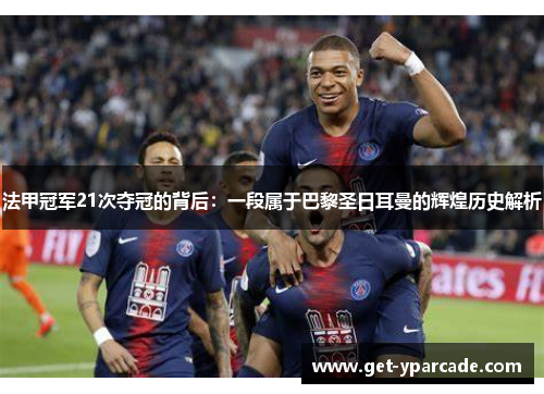 法甲冠军21次夺冠的背后：一段属于巴黎圣日耳曼的辉煌历史解析