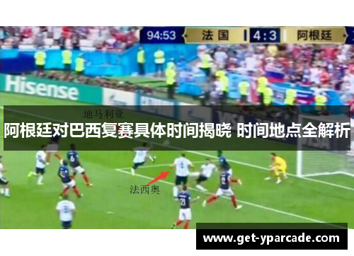 阿根廷对巴西复赛具体时间揭晓 时间地点全解析