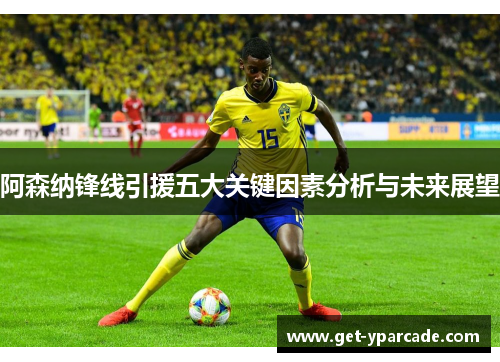 阿森纳锋线引援五大关键因素分析与未来展望