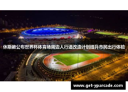 休斯敦公布世界杯体育场周边人行道改造计划提升市民出行体验