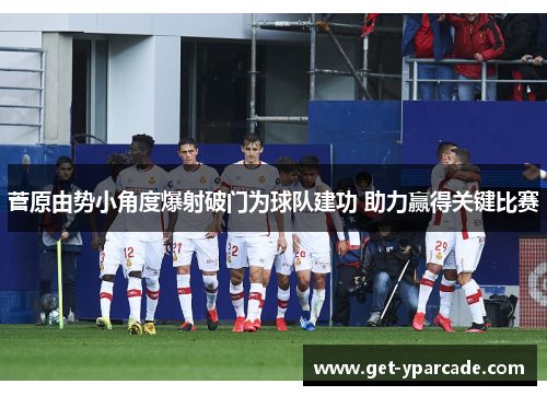 菅原由势小角度爆射破门为球队建功 助力赢得关键比赛