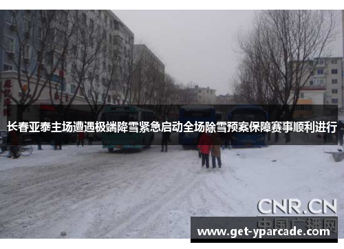 长春亚泰主场遭遇极端降雪紧急启动全场除雪预案保障赛事顺利进行