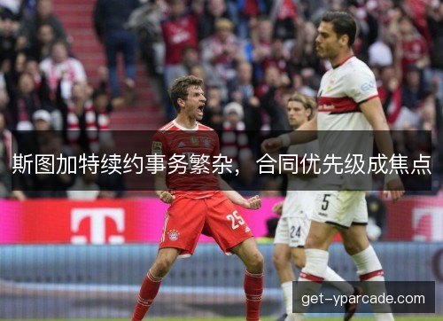 斯图加特续约事务繁杂，合同优先级成焦点
